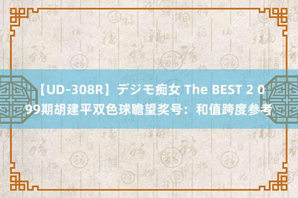 【UD-308R】デジモ痴女 The BEST 2 099期胡建平双色球瞻望奖号：和值跨度参考