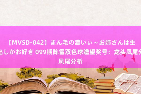 【MVSD-042】まん毛の濃いぃ～お姉さんは生中出しがお好き 099期陈雷双色球瞻望奖号：龙头凤尾分析