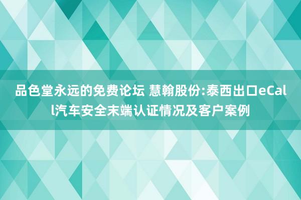 品色堂永远的免费论坛 慧翰股份:泰西出口eCall汽车安全末端认证情况及客户案例