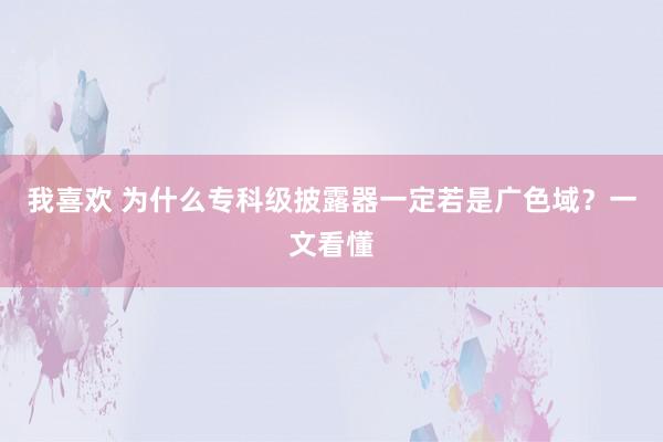 我喜欢 为什么专科级披露器一定若是广色域？一文看懂