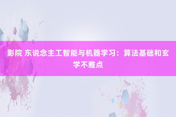 影院 东说念主工智能与机器学习：算法基础和玄学不雅点